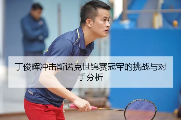 丁俊晖冲击斯诺克世锦赛冠军的挑战与对手分析