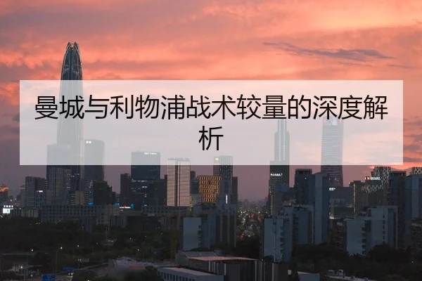 曼城与利物浦战术较量的深度解析