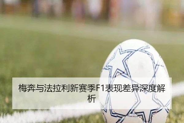 梅奔与法拉利新赛季F1表现差异深度解析
